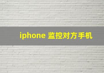 iphone 监控对方手机